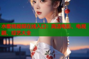 水蜜桃视频在线入口：高清电影、电视剧、综艺大全