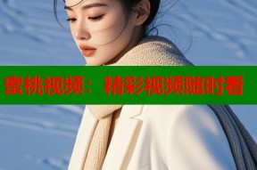 蜜桃视频：精彩视频随时看