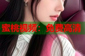 蜜桃视频：免费高清
