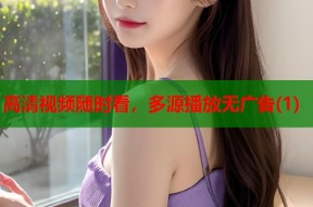 高清视频随时看，多源播放无广告(1)