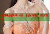 蜜桃视频奥鹏下载：轻松观看、创作视频