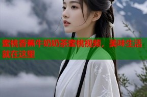 蜜桃香蕉牛奶奶茶蜜桃视频，美味生活就在这里