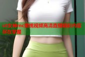 ut女神mc蜜桃视频高清直播精彩内容尽在掌握