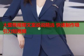 大蜜桃视频文案说说精选 快速制作吸引力短视频