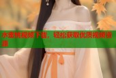 水蜜桃视频下载，轻松获取优质视频资源