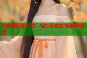 水蜜桃视频下载，轻松获取优质视频资源