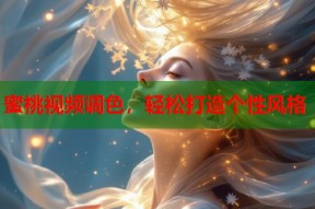 蜜桃视频调色，轻松打造个性风格