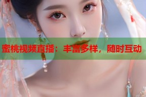 蜜桃视频直播：丰富多样，随时互动
