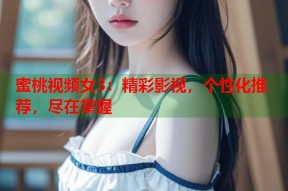蜜桃视频女3：精彩影视，个性化推荐，尽在掌握