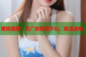 蜜桃视频：无广告影视平台，高清流畅