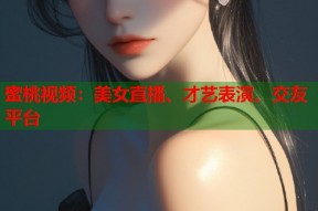 蜜桃视频：美女直播、才艺表演、交友平台