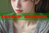 蜜桃视频爱潮：潮流短视频社区
