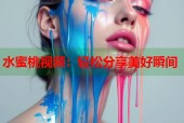 水蜜桃视频：轻松分享美好瞬间
