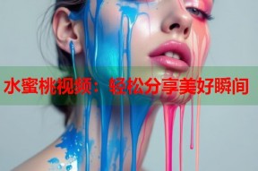 水蜜桃视频：轻松分享美好瞬间