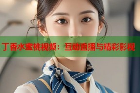 丁香水蜜桃视频：互动直播与精彩影视