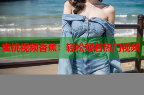 蜜桃视频香蕉：轻松观看热门视频