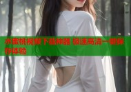 水蜜桃视频下载神器 极速高清一键保存体验