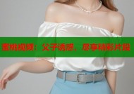 蜜桃视频：父子诱惑，尽享精彩片段