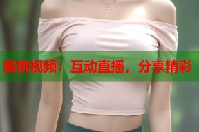 蜜桃视频：互动直播，分享精彩