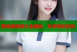 蜜桃猫视频大全播放，尽享精彩时刻