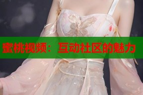 蜜桃视频：互动社区的魅力
