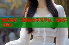 蜜桃视频：亚瑟综合学习平台，智能学习助手