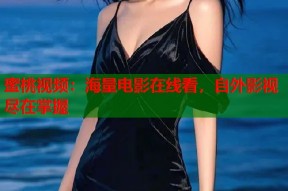 蜜桃视频：海量电影在线看，自外影视尽在掌握