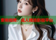 蜜桃视频：成人精选影视平台