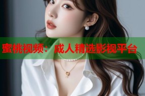 蜜桃视频：成人精选影视平台