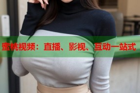 蜜桃视频：直播、影视、互动一站式