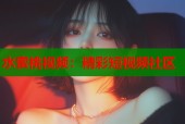 水蜜桃视频：精彩短视频社区