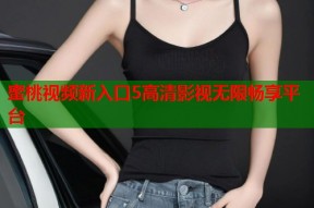 蜜桃视频新入口5高清影视无限畅享平台