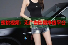 蜜桃视频：无广告影视挣钱平台