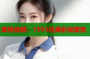 蜜桃视频：1993经典影视聚焦