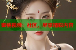 蜜桃视频：社区，尽享精彩内容