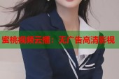 蜜桃视频云播：无广告高清影视