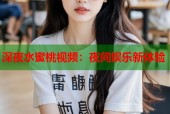 深夜水蜜桃视频：夜间娱乐新体验