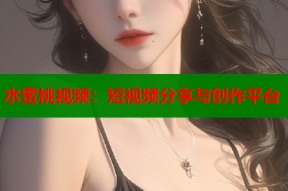 水蜜桃视频：短视频分享与创作平台