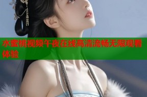 水蜜桃视频午夜在线高清流畅无限观看体验
