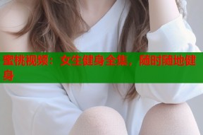 蜜桃视频：女生健身全集，随时随地健身