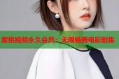蜜桃视频永久会员：无限畅看电影剧集