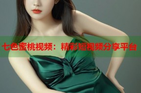七色蜜桃视频：精彩短视频分享平台