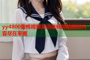 yy4800蜜桃视频高清流畅体验精彩内容尽在掌握