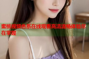蜜桃视频色系在线观看高清流畅体验尽在掌握