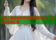 污星人蜜桃视频高清流畅播放平台，精彩内容随心看