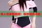 狼人色蜜桃视频：极致视觉体验