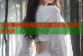 清水理纱蜜桃视频高清播放体验尽享精彩内容