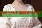 抖音奶味水蜜桃：短视频创作与分享平台