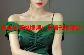 魅儿与蜜桃视频：激情影视平台