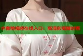 水蜜桃视频在线入口：高清影视随时看